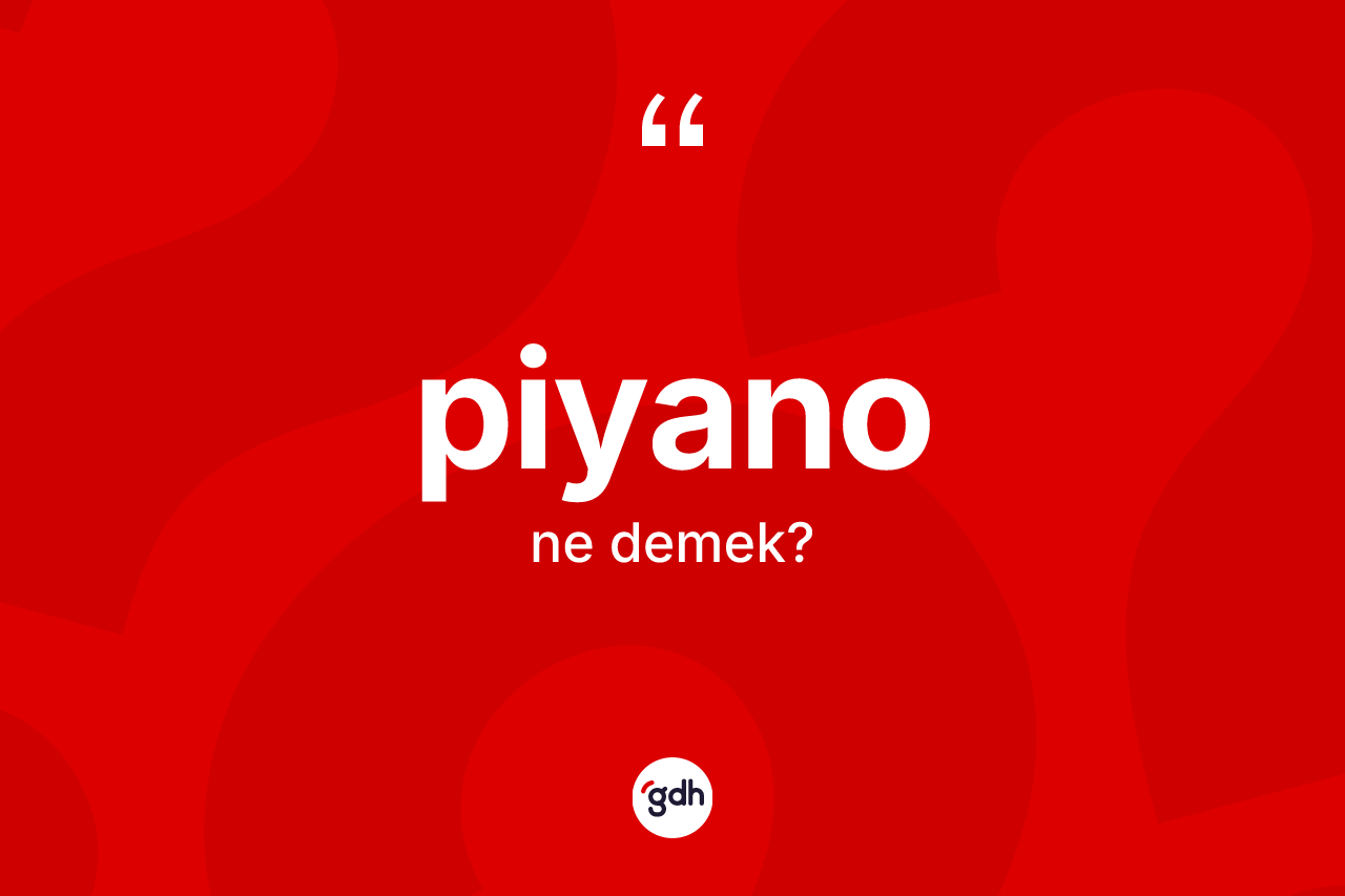 Piyano kelimesi ne anlama gelir? Piyanonun halk arasındaki kullanımı nasıldır?