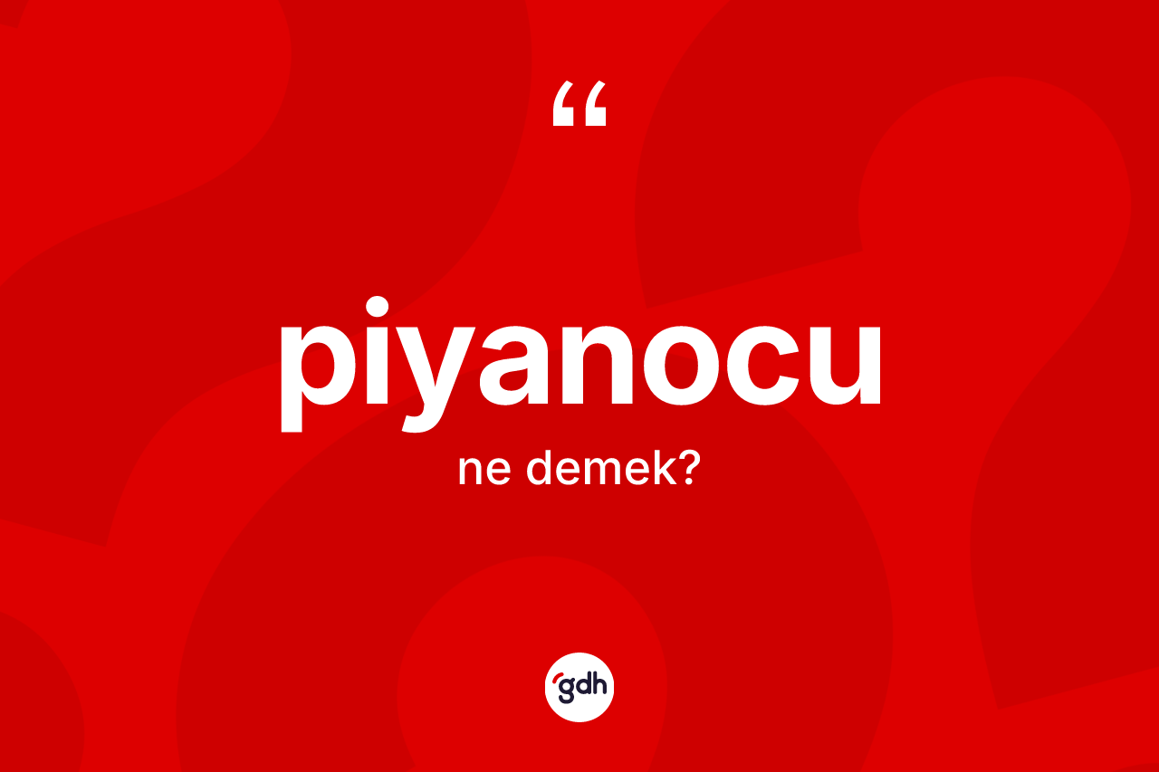 Piyanocu kelimesi ne anlama gelir? Piyanocunun sözlükteki anlamı nedir?