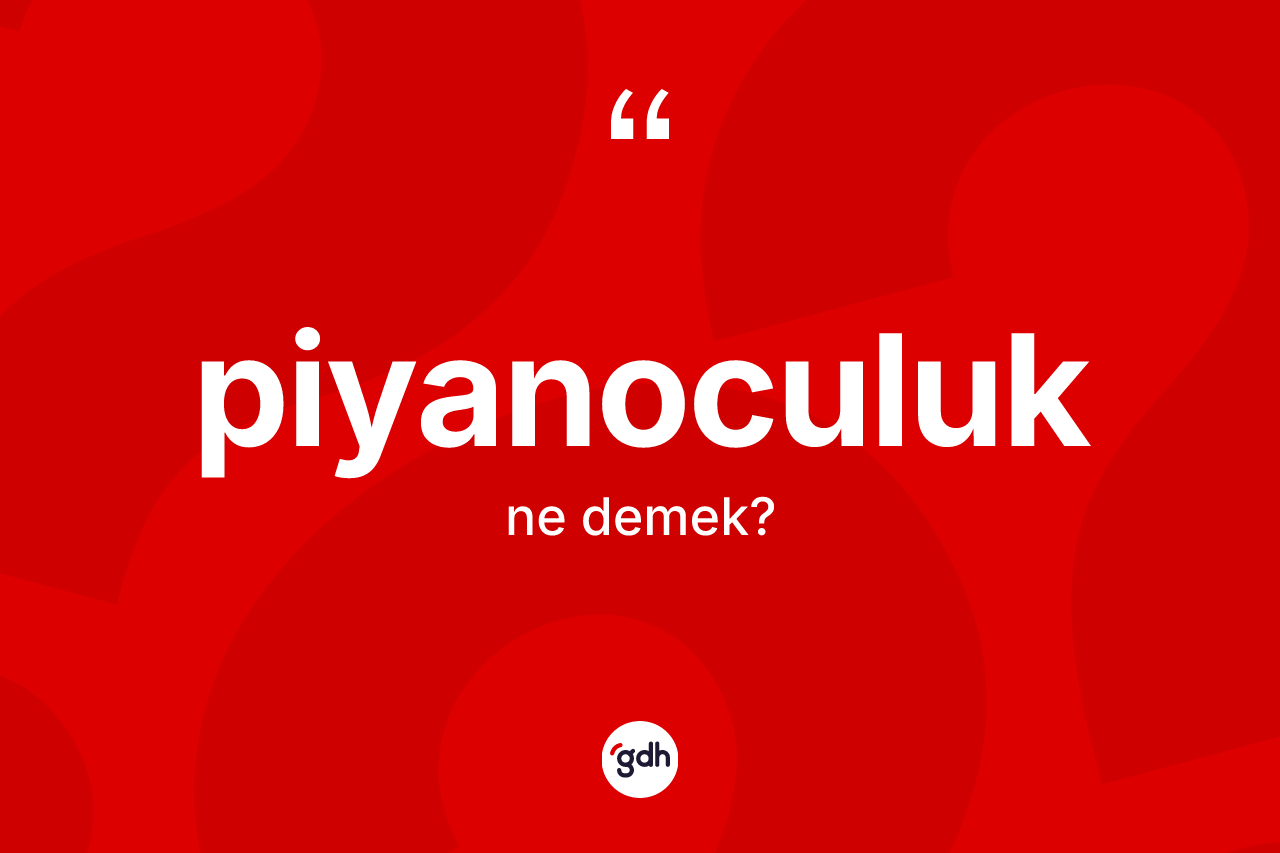 Piyanoculuk ne demek? Piyanoculuk kelimesinin kaç farklı anlamı var?