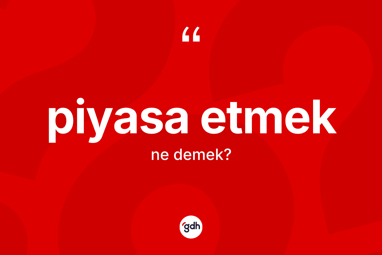 Piyasa etmek sözü ne anlama gelir? Piyasa etmek sözünün TDK açıklaması nedir?