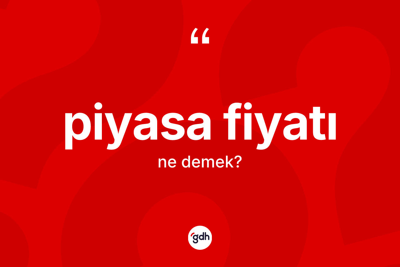 Piyasa fiyatı kelimesinin tanımı nedir? Piyasa fiyatı kelimesinin özellikleri nelerdir?
