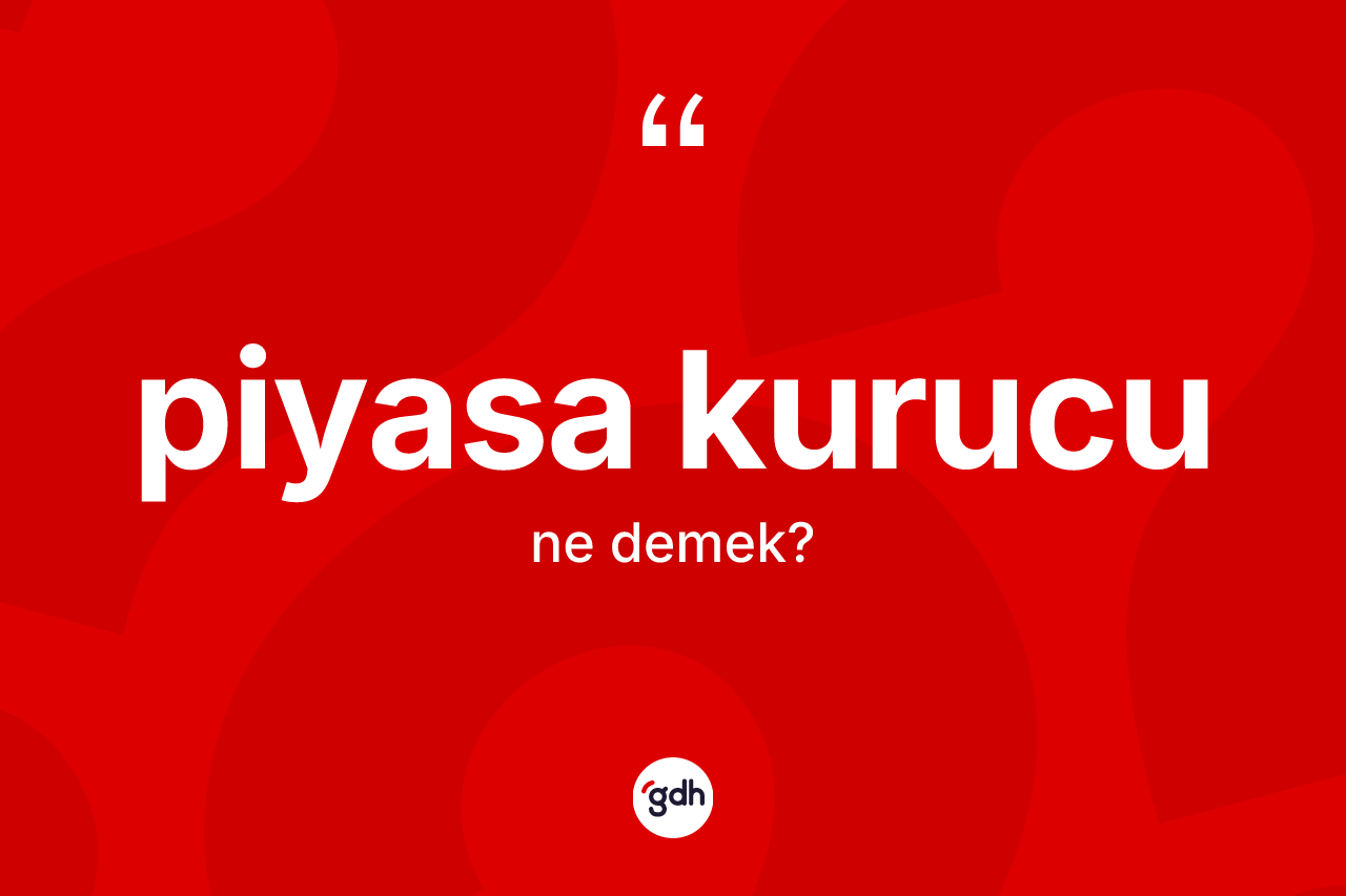 Piyasa kurucu kelimesi ne anlama gelir? Piyasa kurucu kelimesinin TDK'ya göre açıklaması nedir?