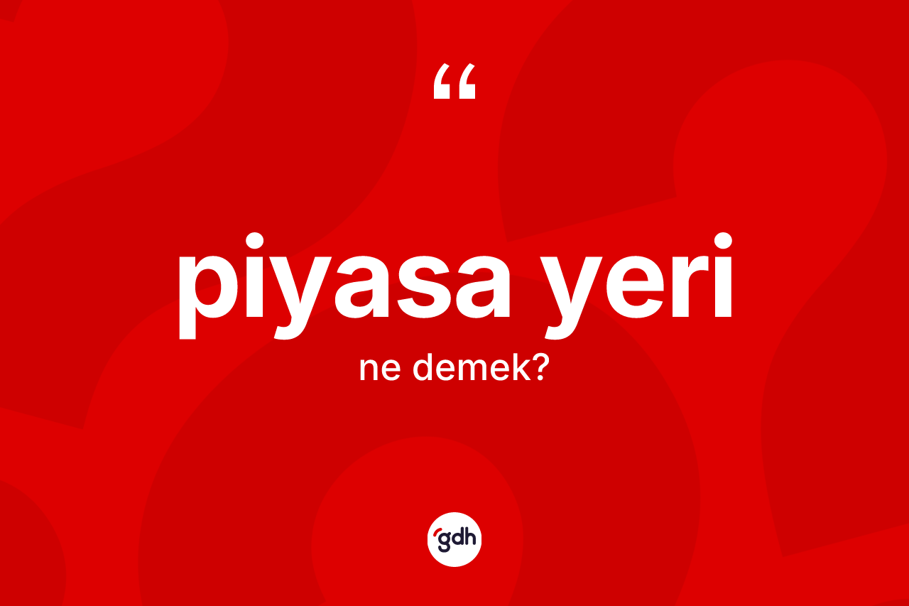 Piyasa yeri kelimesi ne anlama gelir? Piyasa yerinin TDK'ya göre anlamı nedir?
