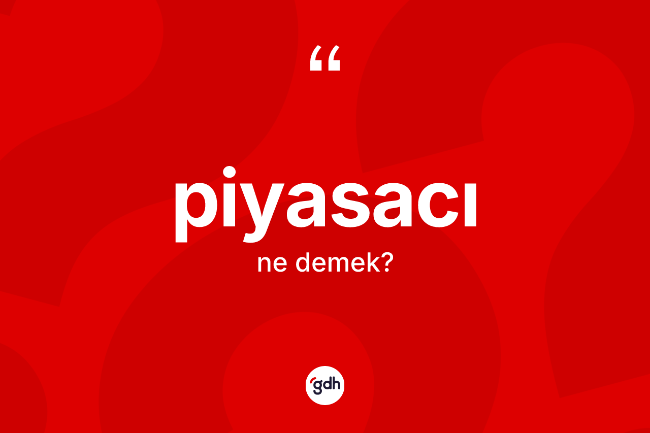 Piyasacı ne anlama gelir? Piyasacının sözlükteki anlamı nedir?