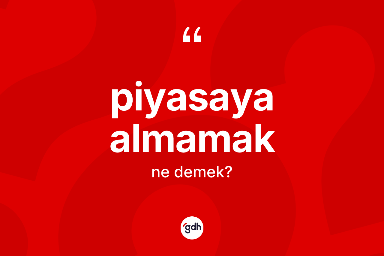 Piyasaya almamak ifadesinin tanımı nedir? Piyasaya almamak sözünün TDK anlamı nedir?