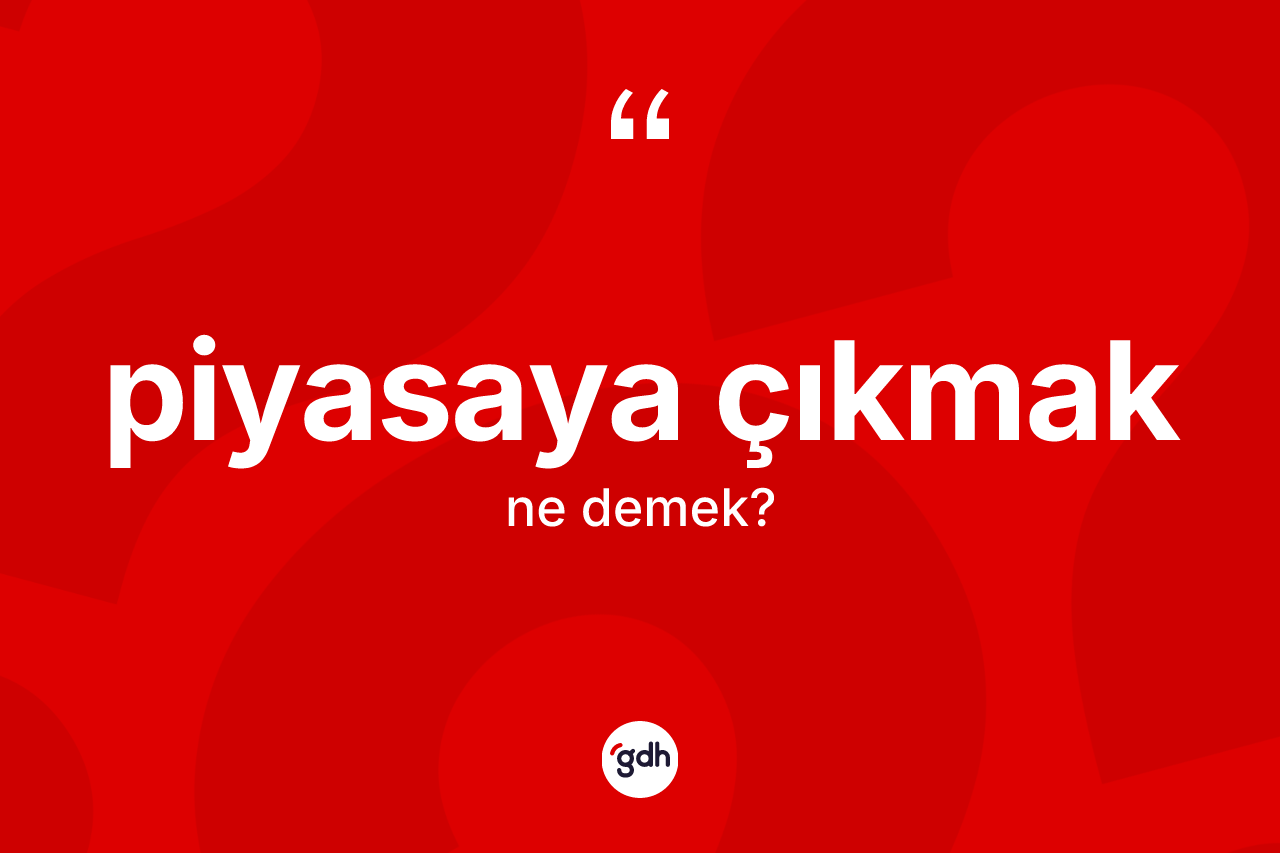 Piyasaya çıkmak ifadesinin kısaca tanımı nedir? Piyasaya çıkmak ifadesinin kaç farklı anlamı var?