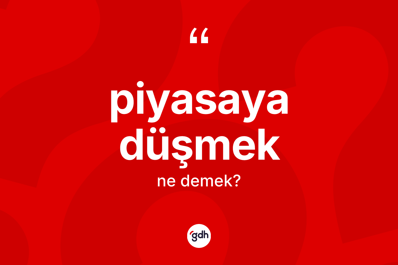 Piyasaya düşmek ifadesinin kısaca anlamı nedir?