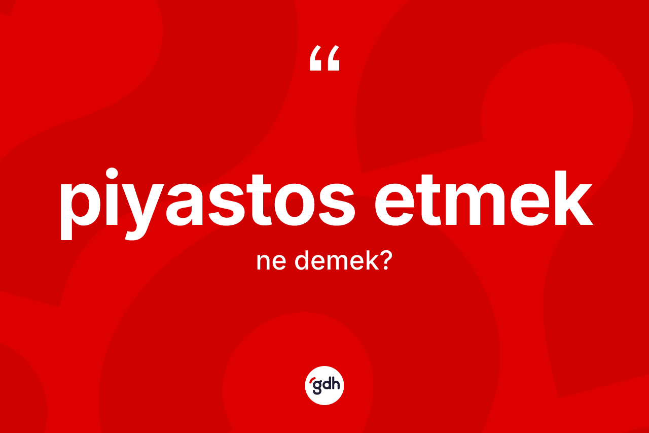 Piyastos etmek ifadesinin anlamı nedir? Piyastos etmek ifadesinin TDK anlamı nedir?