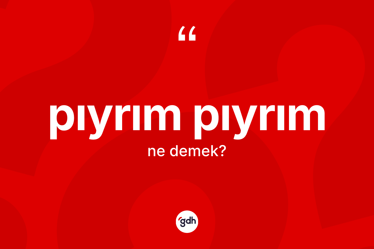 Pıyrım pıyrım kelimesinin sözlükteki tanımı nedir?