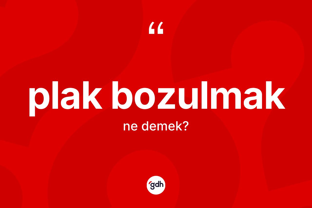 Plak bozulmak ifadesinin kısaca anlamı nedir?