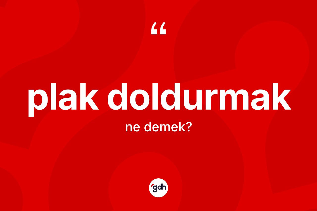 Plak doldurmak ifadesinin kısaca anlamı nedir?