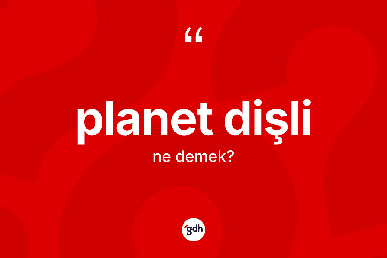 Planet dişli kelimesinin anlamı nedir? Planet dişli kelimesinin özellikleri nelerdir?