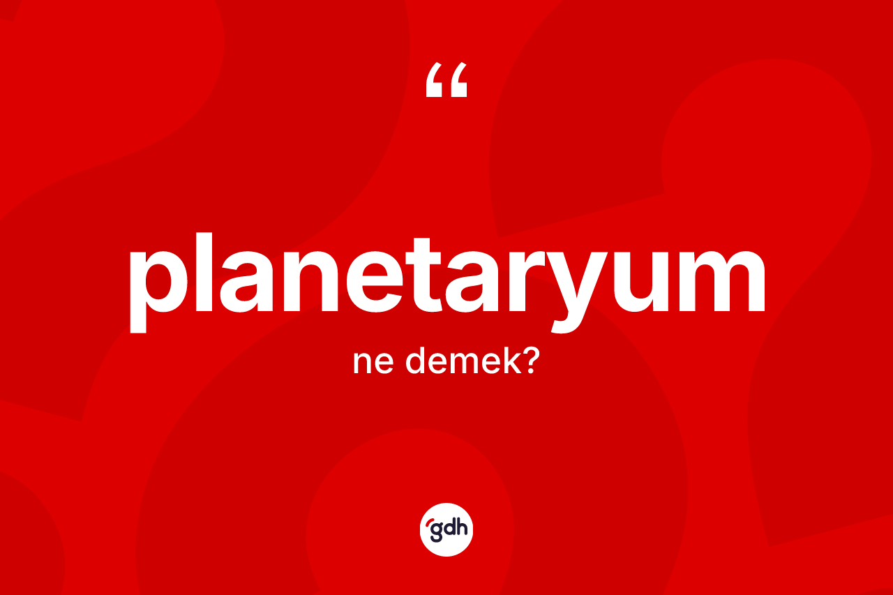 Planetaryum kelimesinin anlamı nedir? Planetaryumun TDK'ya göre anlamı nedir?
