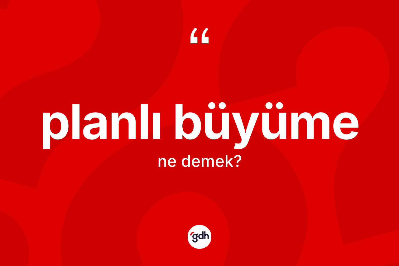 Planlı büyüme kelimesinin anlamı nedir? Planlı büyümenin TDK'ya göre anlamı nedir?