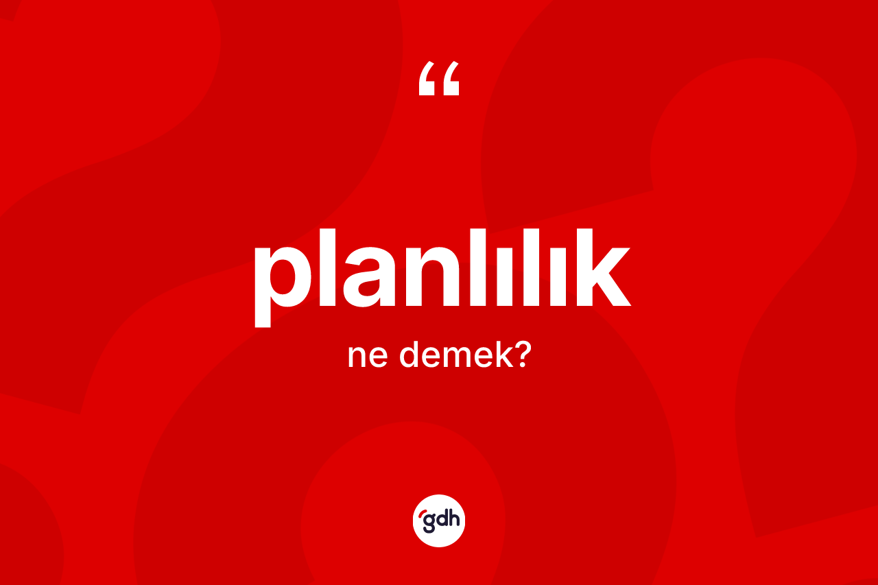 Planlılık ne anlama gelir?