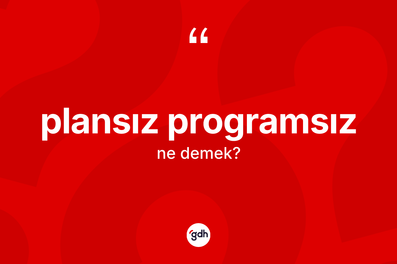 Plansız programsız ne anlama gelir? Plansız programsızın halk arasındaki kullanımı nasıldır?