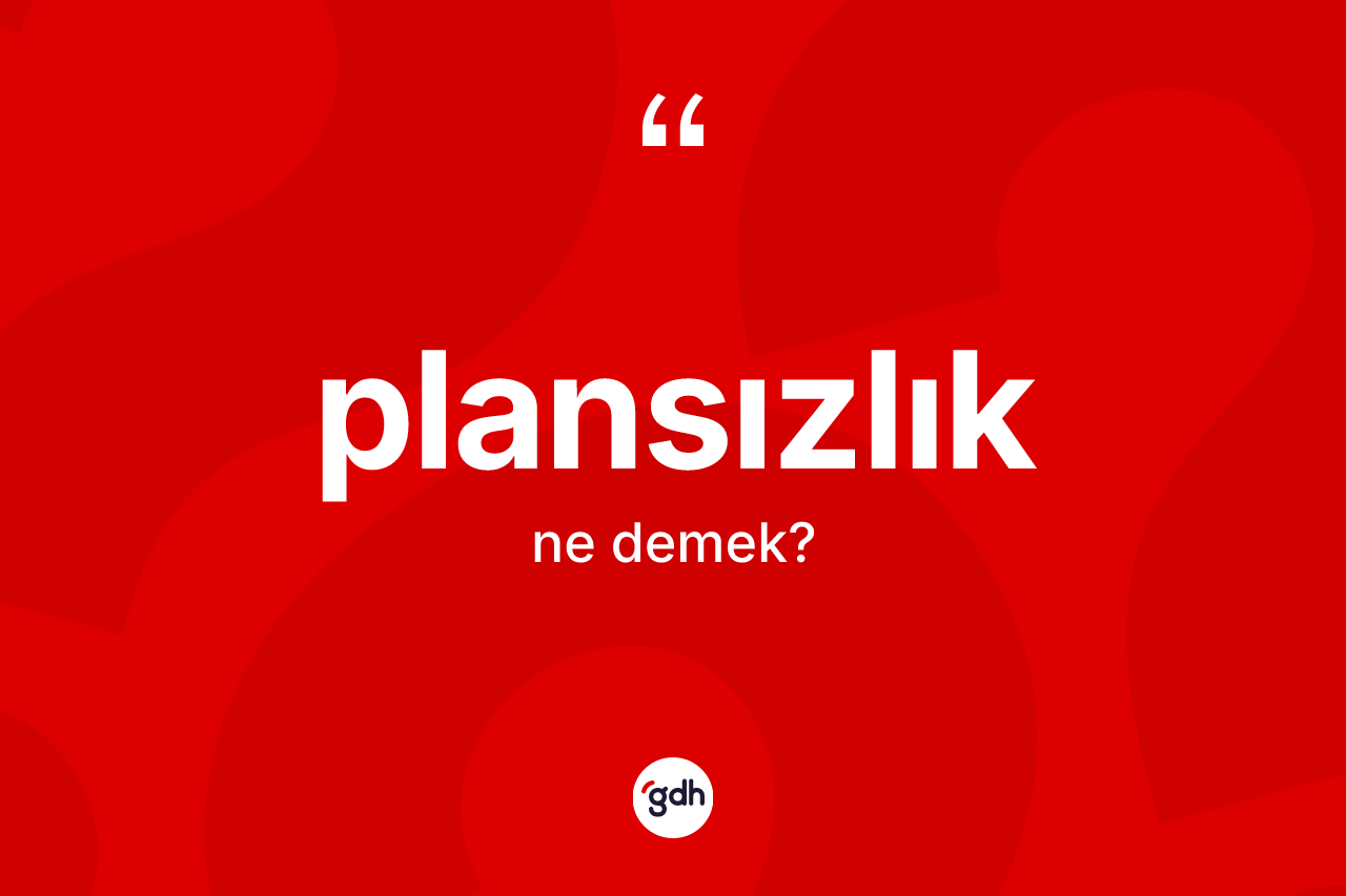 Plansızlık kelimesinin tanımı nedir? Plansızlık kelimesinin özellikleri nelerdir?