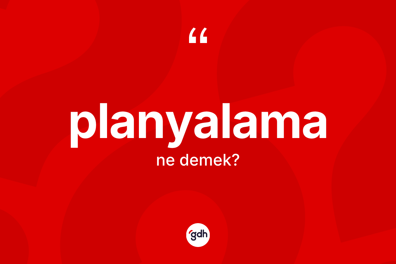 Planyalama kelimesinin anlamı nedir? Planyalamanın halk arasındaki kullanımı nasıldır?