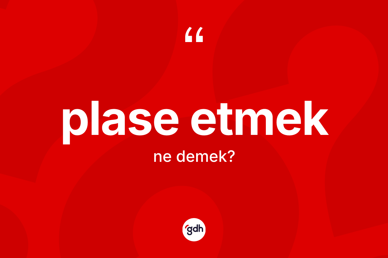 Plase etmek ne anlama gelir?