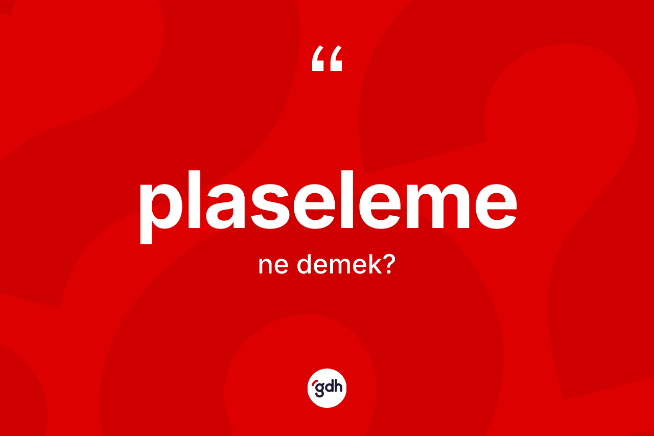 Plaseleme kelimesinin tanımı nedir? Plaselemenin sözlükteki anlamı nedir?
