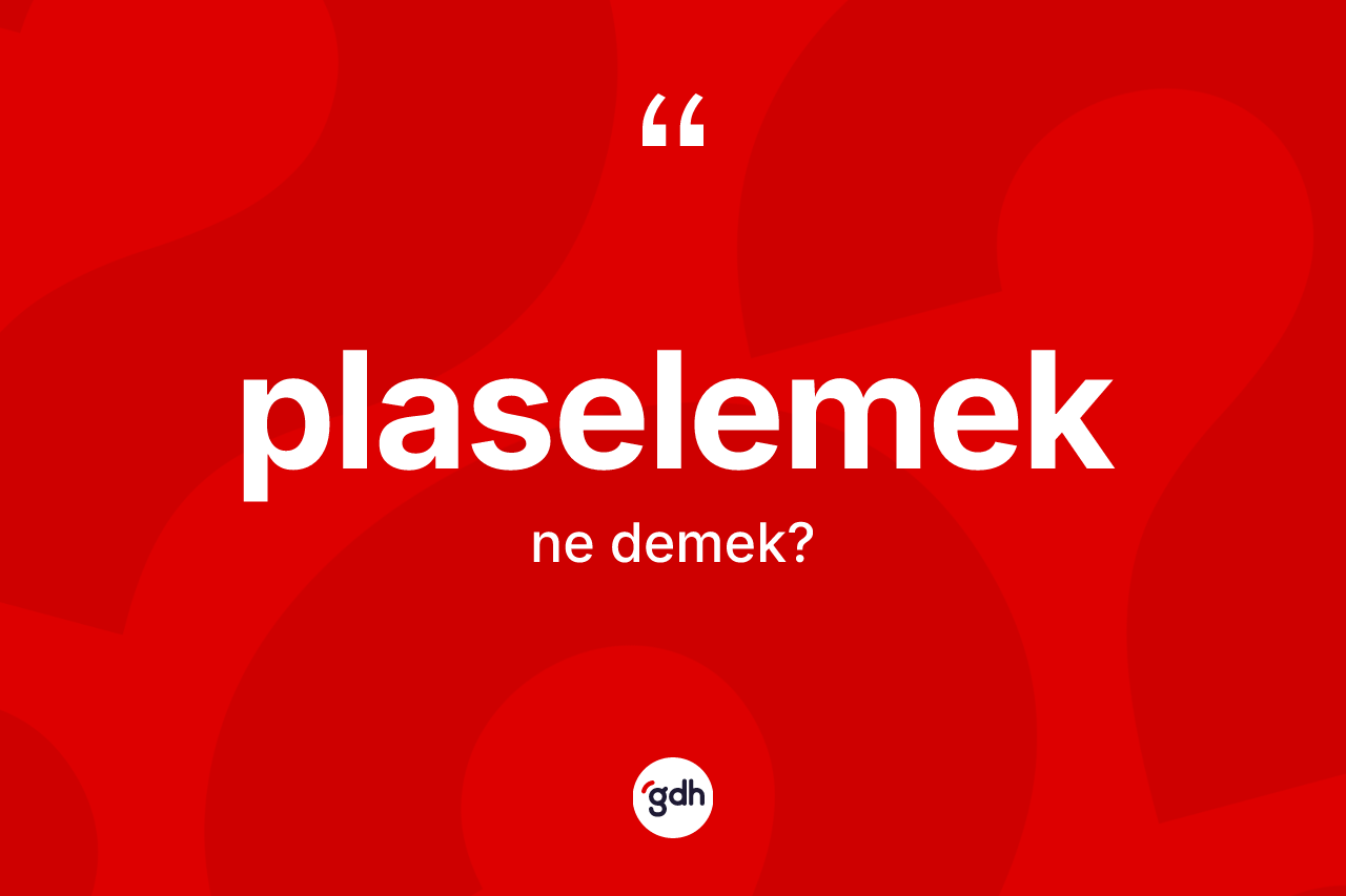 Plaselemek kelimesi nedir? Plaselemeğin TDK'ya göre anlamı nedir?