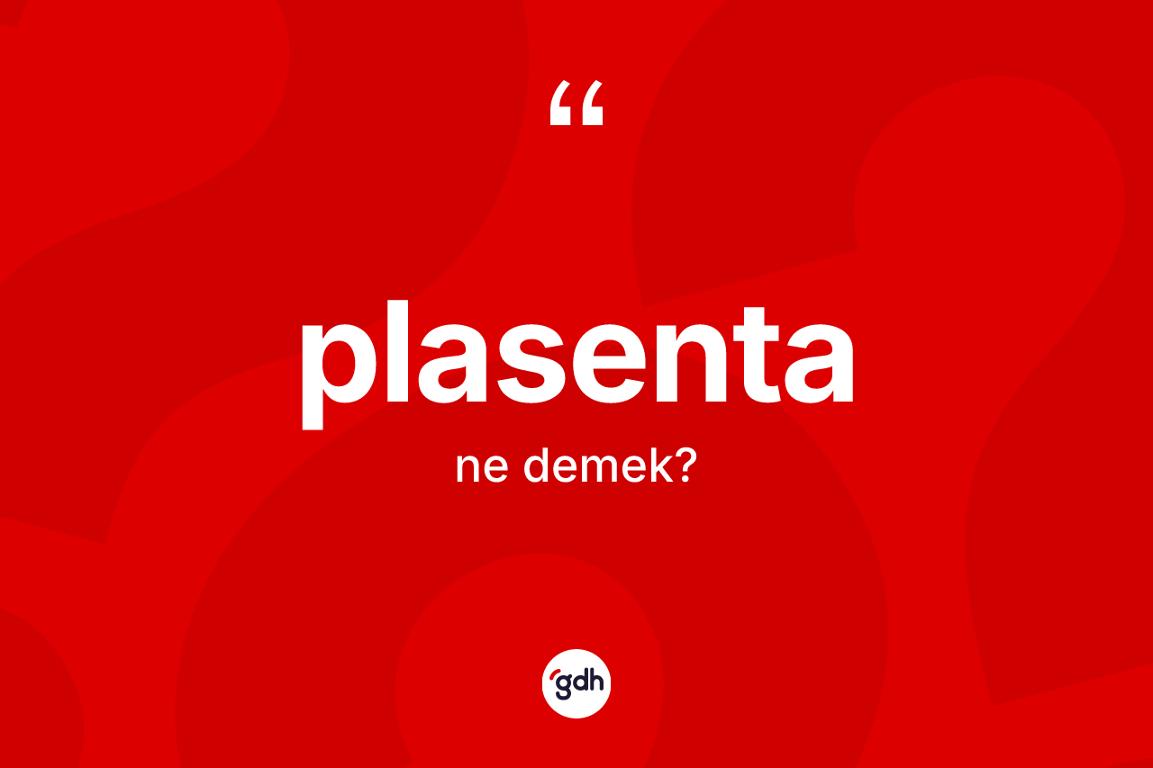 Plasenta kelimesinin sözlükteki tanımı nedir? Plasenta kelimesinin özellikleri nelerdir?
