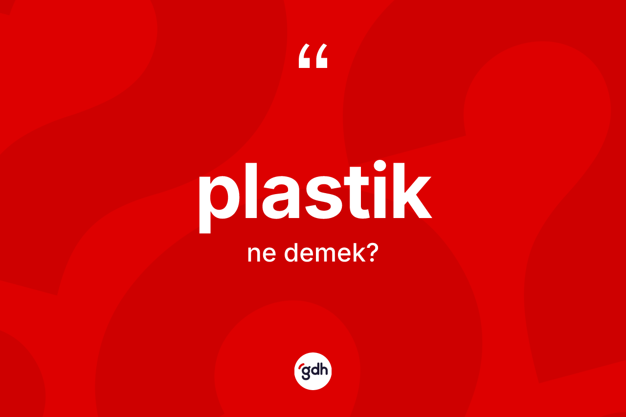 Plastik kelimesinin anlamı nedir? Plastik kelimesinin özellikleri nelerdir?
