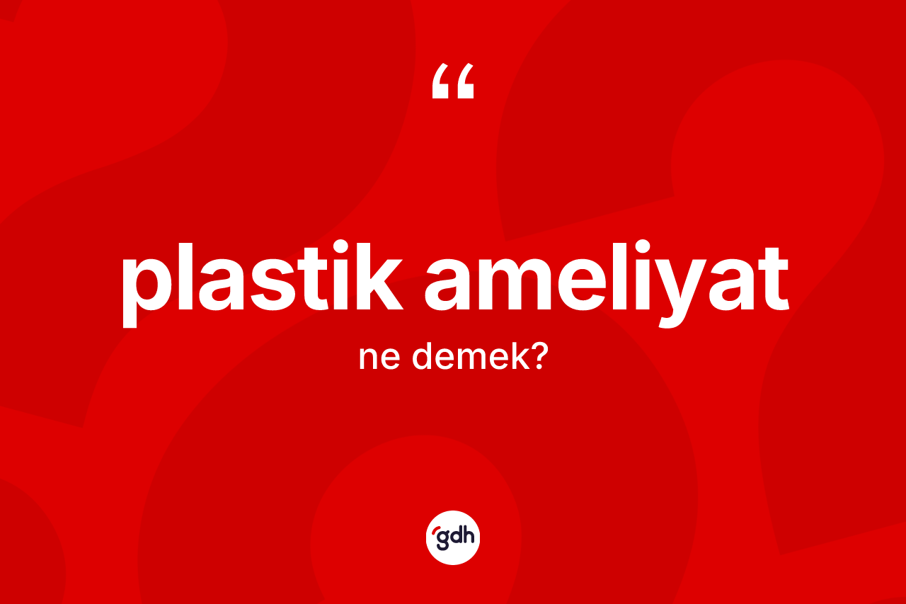 Plastik ameliyat kelimesi ne demek? Plastik ameliyatın TDK'ya göre anlamı nedir?