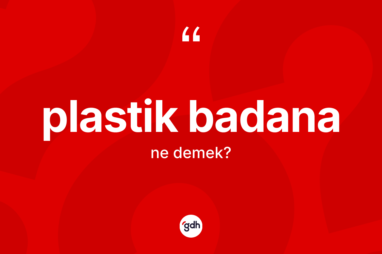 Plastik badana ne demek? Plastik badananın sözlükteki anlamı nedir?