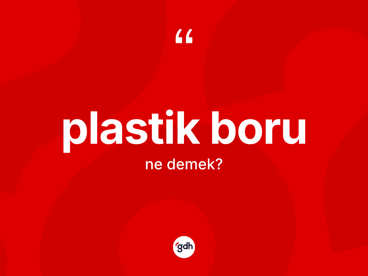 Plastik boru kelimesi nedir? Plastik borunun TDK'ya göre anlamı nedir?
