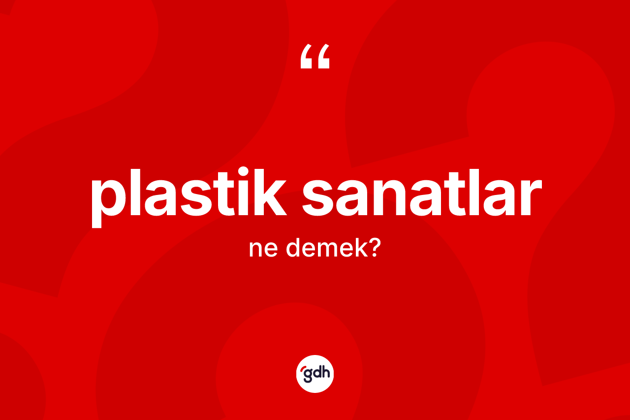 Plastik sanatlar kelimesinin tanımı nedir? Plastik sanatların halk arasındaki kullanımı nasıldır?