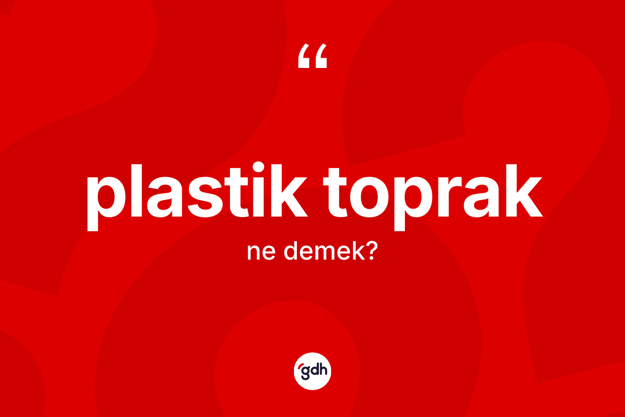 Plastik toprak kelimesi nedir? Plastik toprağın TDK'ya göre anlamı nedir?