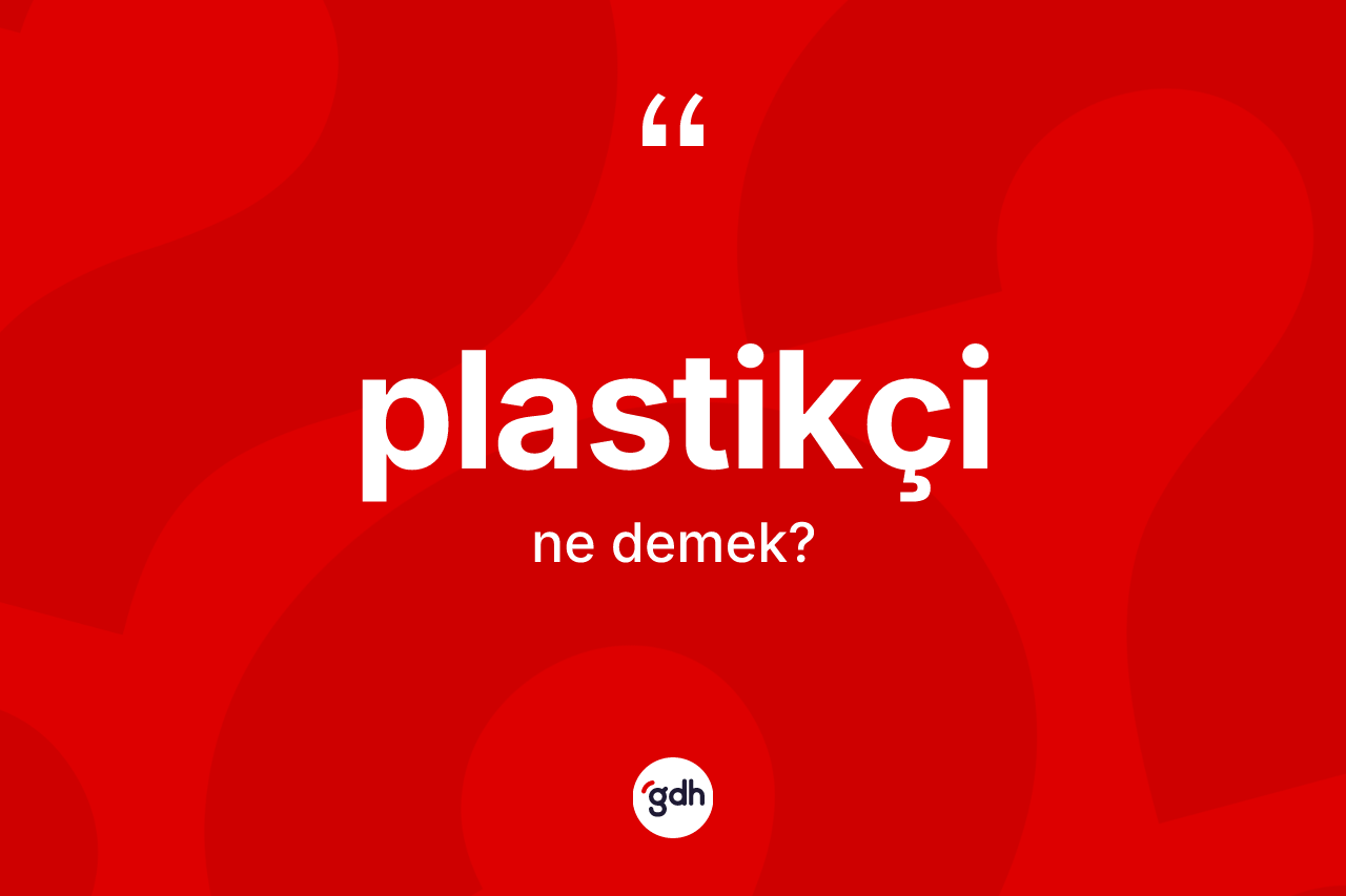 Plastikçi kelimesinin tanımı nedir? Plastikçinin TDK'ya göre anlamı nedir?