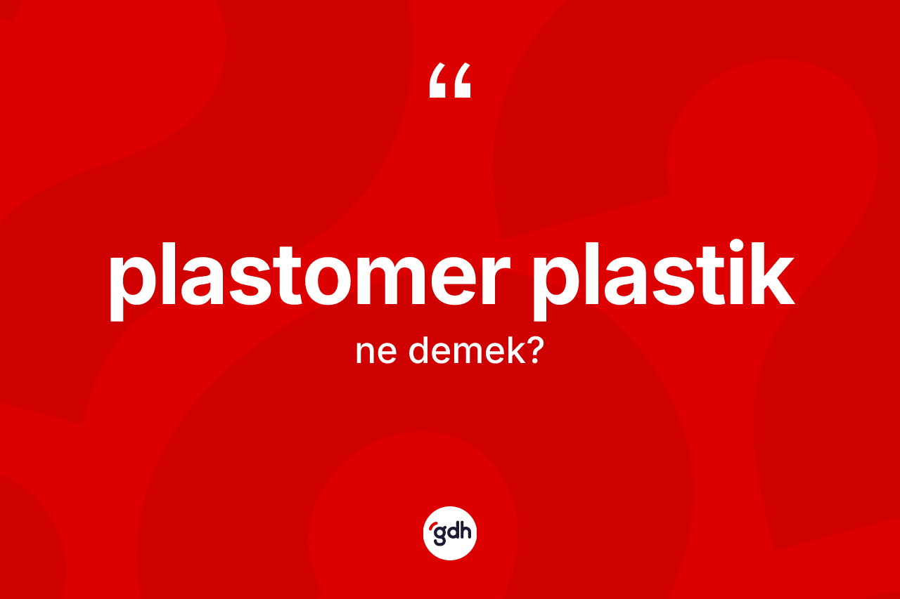 Plastomer plastik nedir? Plastomer plastiğin TDK'ya göre anlamı nedir?