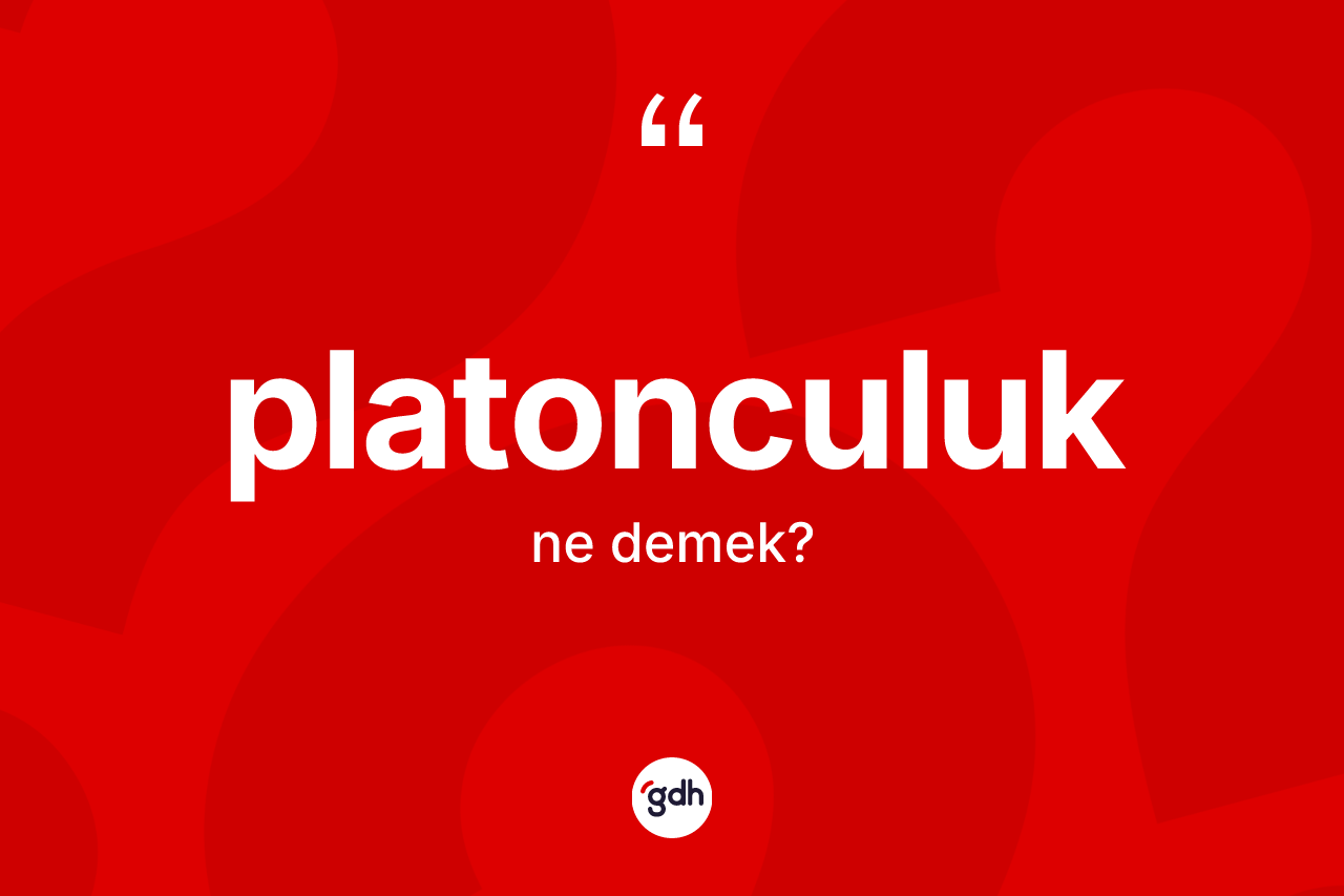 Platonculuk nedir? Platonculuk'un TDK'ya göre anlamı nedir?