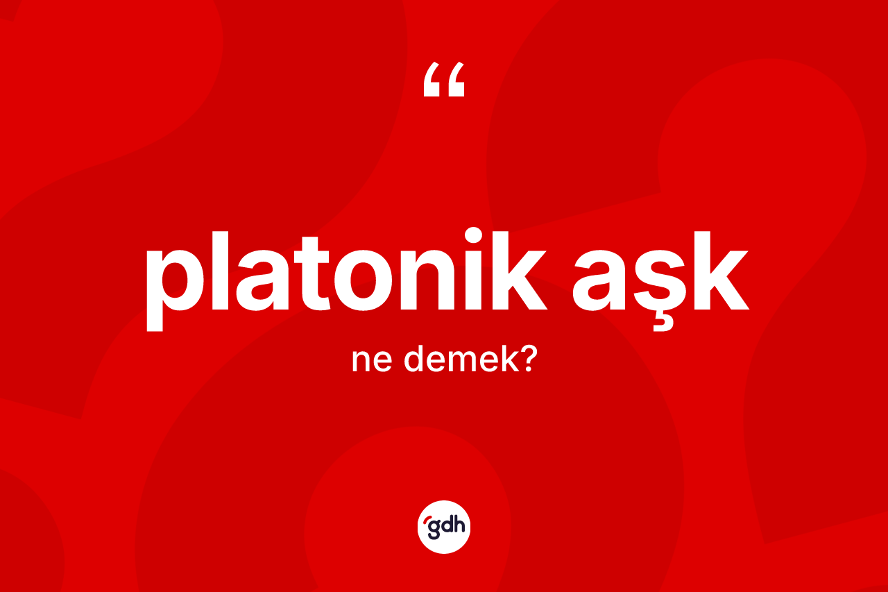 Platonik aşk ne demek? Platonik aşk kelimesinin TDK anlamı nedir?