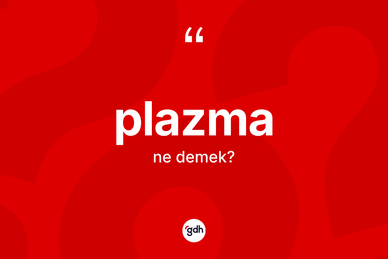 Plazma kelimesinin sözlükteki tanımı nedir? Plazmanın TDK'ya göre anlamı nedir?