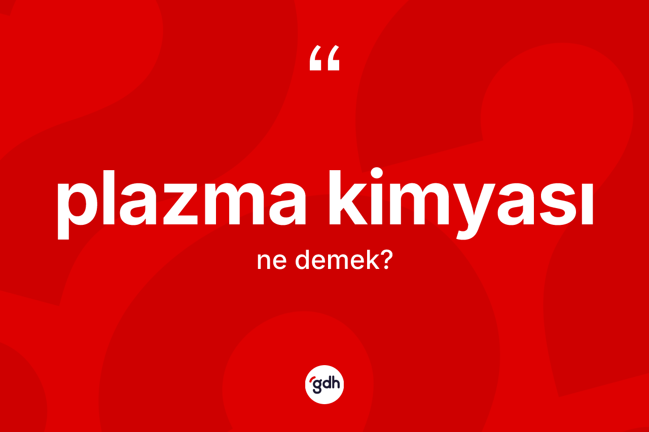 Plazma kimyası kelimesinin anlamı nedir? Plazma kimyası kelimesinin kaç farklı anlamı var?