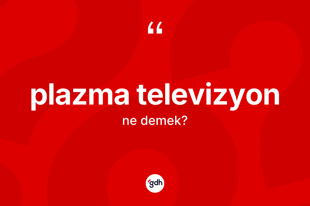 Plazma televizyon kelimesi ne demek?