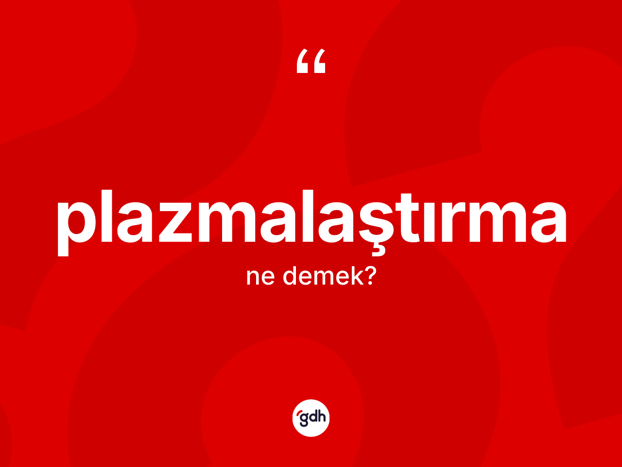 Plazmalaştırma kelimesinin sözlükteki tanımı nedir? Plazmalaştırmanın TDK'ya göre anlamı nedir?