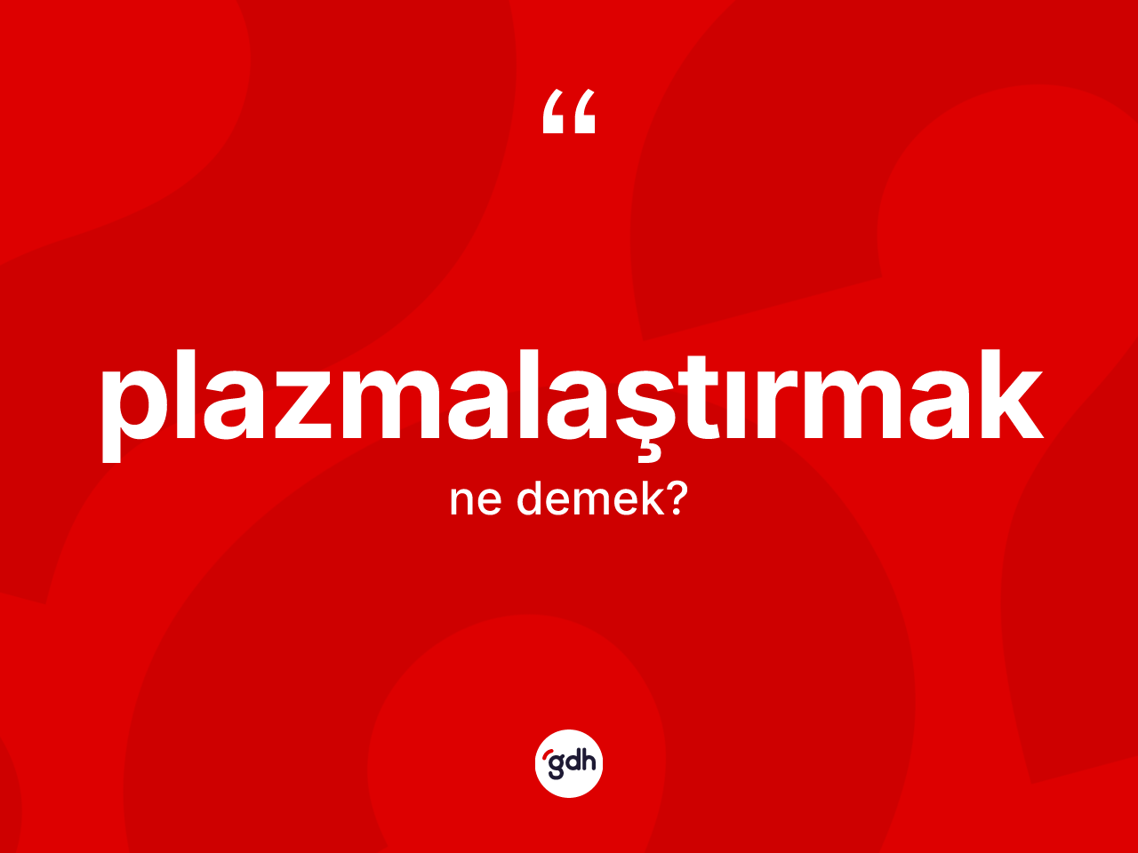Plazmalaştırmak nedir? Plazmalaştırmağın TDK'ya göre anlamı nedir?
