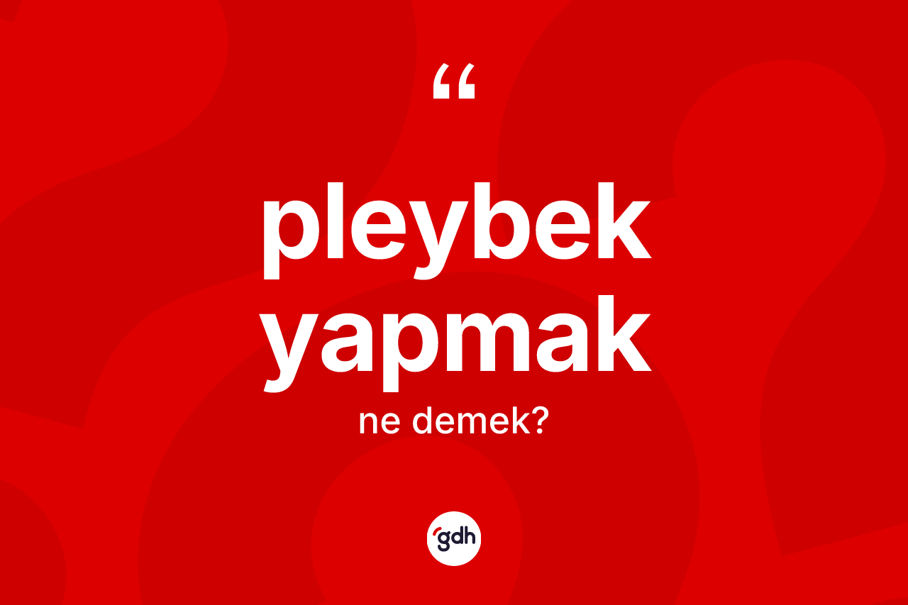 Pleybek yapmak sözü ne anlama gelir? Pleybek yapmak ifadesi nerede kullanılır?