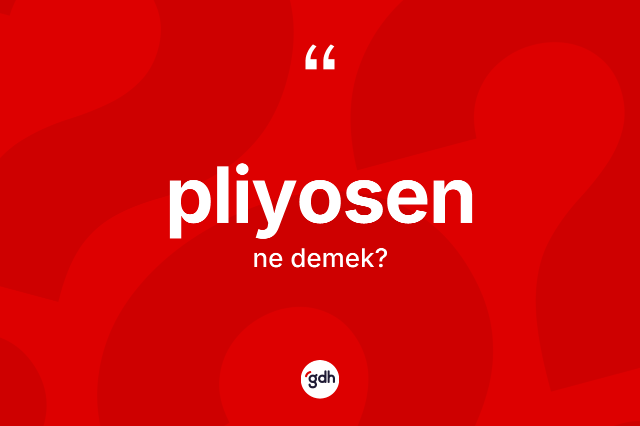 Pliyosen kelimesinin anlamı nedir? Pliyosenin TDK'ya göre anlamı nedir?