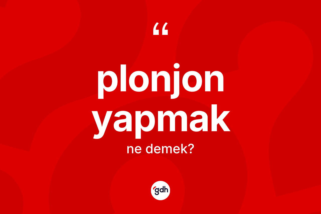 Plonjon yapmak ne demektir? Plonjon yapmak sözü hangi durumlarda kullanılır?