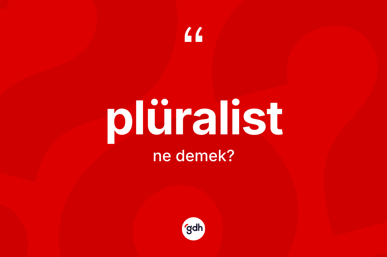 Plüralist kelimesi nedir? Plüralistin sözlükteki anlamı nedir?