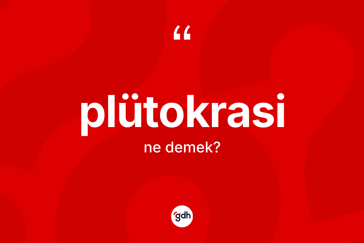 Plütokrasi kelimesinin tanımı nedir? Plütokrasi kelimesinin TDK'ya göre açıklaması nedir?
