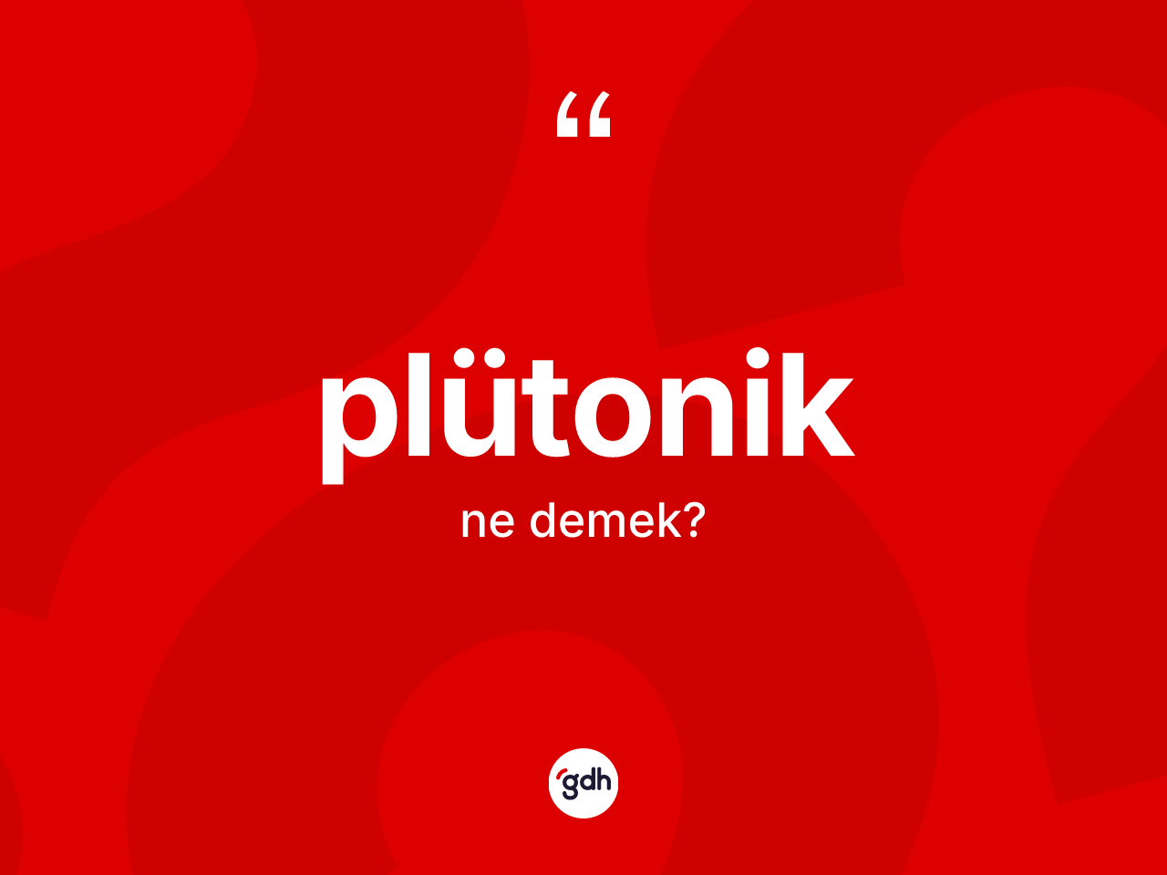 Plütonik kelimesinin anlamı nedir? Plütonik kelimesinin kaç farklı anlamı var?