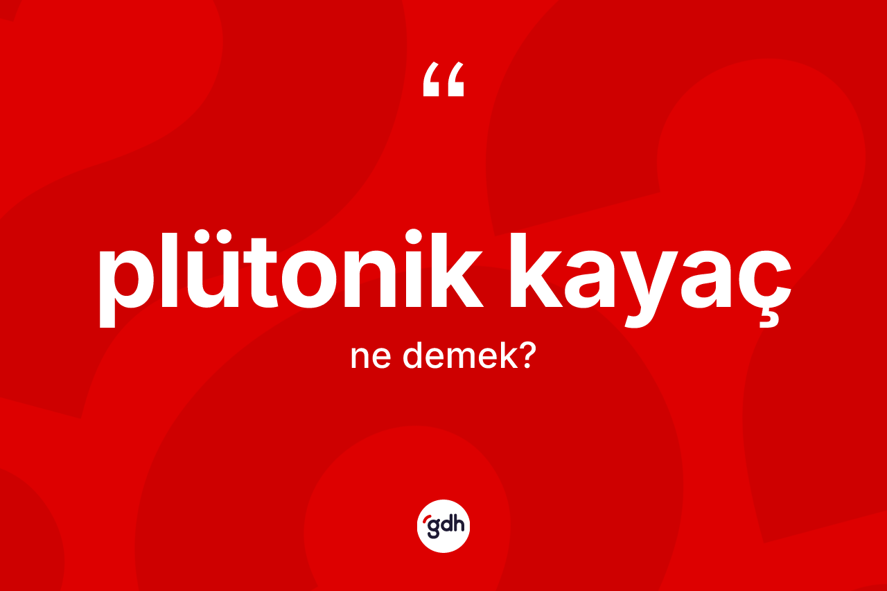 Plütonik kayaç kelimesinin tanımı nedir? Plütonik kayacın TDK'ya göre anlamı nedir?