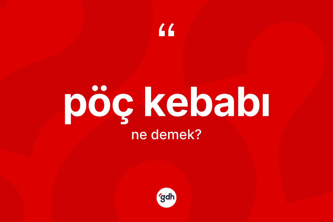 Pöç kebabı nedir? Pöç kebabı kelimesinin kaç farklı anlamı var?