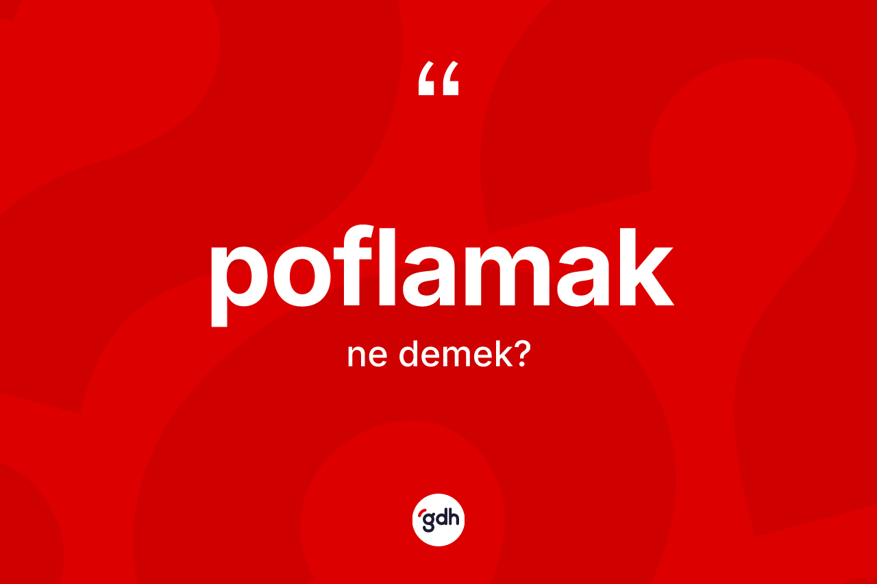 Poflamak ne demek? Poflamak kelimesinin TDK'ya göre açıklaması nedir?